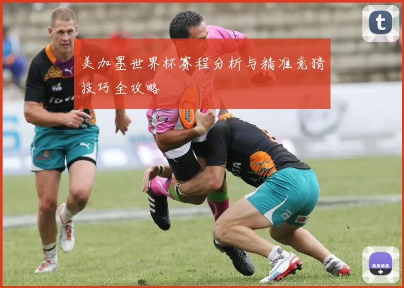 美加墨世界杯赛程分析与精准竞猜技巧全攻略