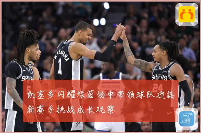 凯塞多闪耀绿茵场中带领球队迎接新赛季挑战成长观察