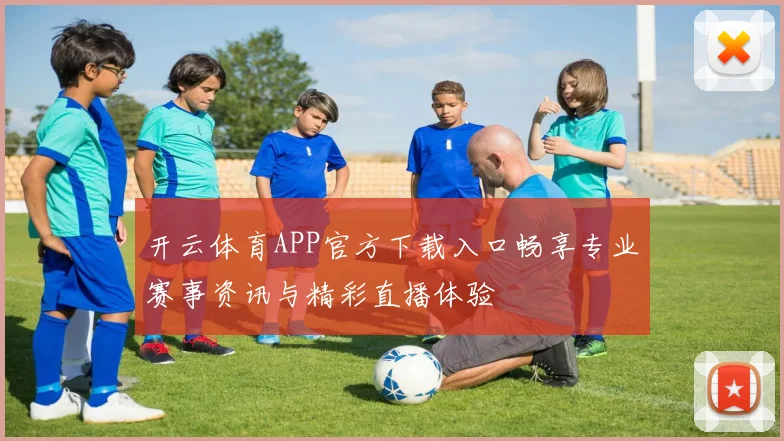 开云体育APP官方下载入口畅享专业赛事资讯与精彩直播体验