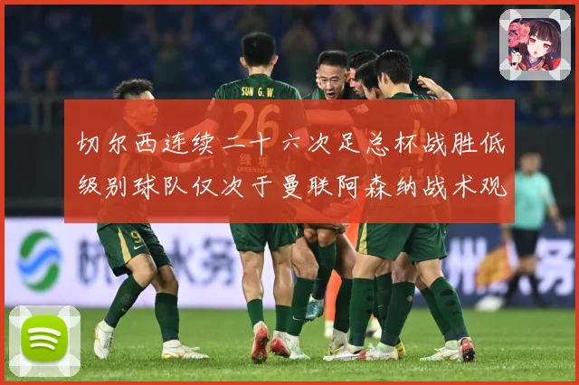 切尔西连续二十六次足总杯战胜低级别球队仅次于曼联阿森纳战术观察
