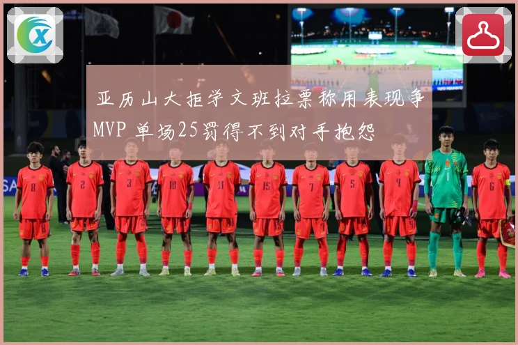 亚历山大拒学文班拉票称用表现争MVP 单场25罚得不到对手抱怨