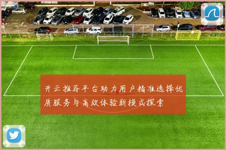 开云推荐平台助力用户精准选择优质服务与高效体验新模式探索
