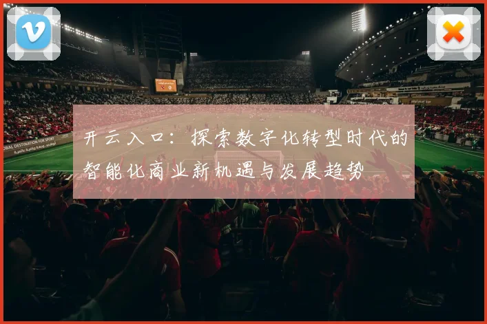 开云入口：探索数字化转型时代的智能化商业新机遇与发展趋势