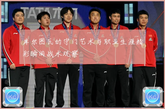 库尔图瓦的守门艺术与职业生涯精彩瞬间战术观察