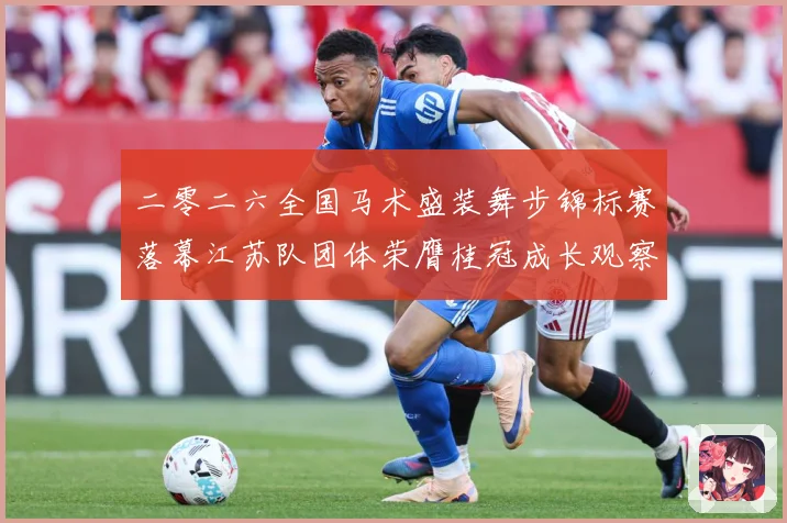 二零二六全国马术盛装舞步锦标赛落幕江苏队团体荣膺桂冠成长观察
