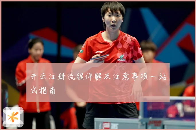 开云注册流程详解及注意事项一站式指南
