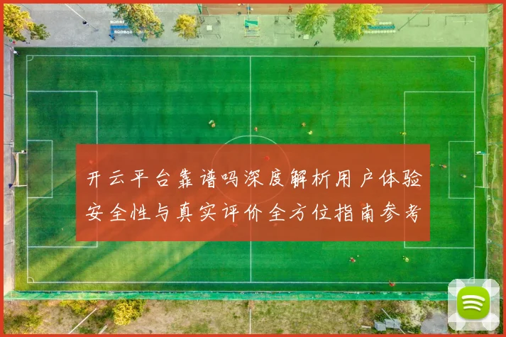 开云平台靠谱吗深度解析用户体验安全性与真实评价全方位指南参考