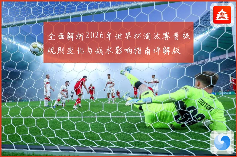 全面解析2026年世界杯淘汰赛晋级规则变化与战术影响指南详解版