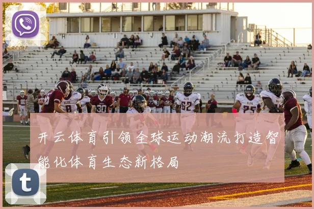 开云体育引领全球运动潮流打造智能化体育生态新格局
