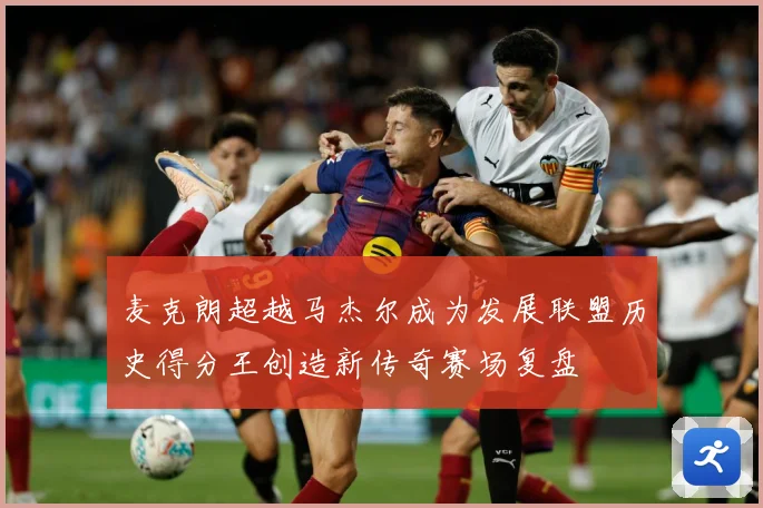 麦克朗超越马杰尔成为发展联盟历史得分王创造新传奇赛场复盘