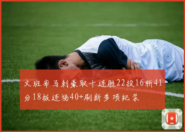 文班率马刺豪取十连胜22投16斩41分18板连场40+刷新多项纪录