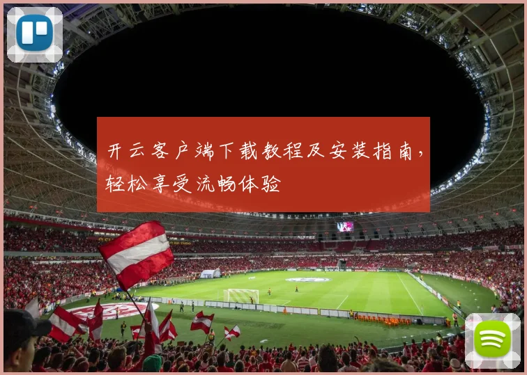 开云客户端下载教程及安装指南，轻松享受流畅体验