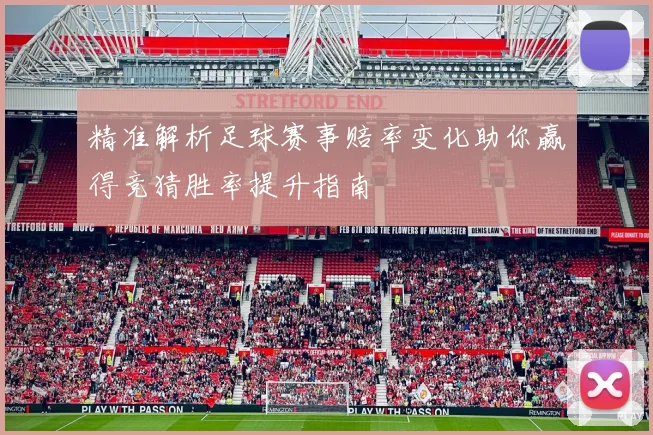 精准解析足球赛事赔率变化助你赢得竞猜胜率提升指南
