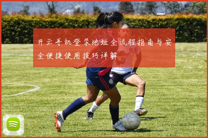 开云手机登录地址全流程指南与安全便捷使用技巧详解