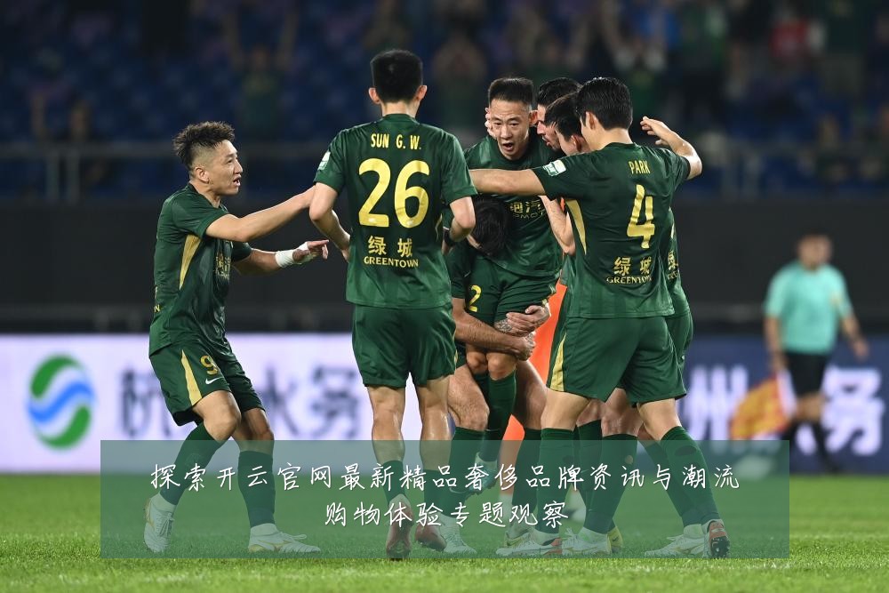 探索开云官网最新精品奢侈品牌资讯与潮流购物体验专题观察