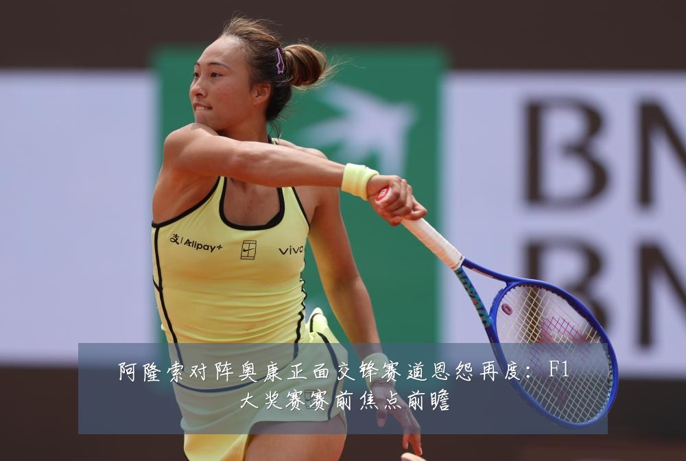 阿隆索对阵奥康正面交锋赛道恩怨再度：F1大奖赛赛前焦点前瞻