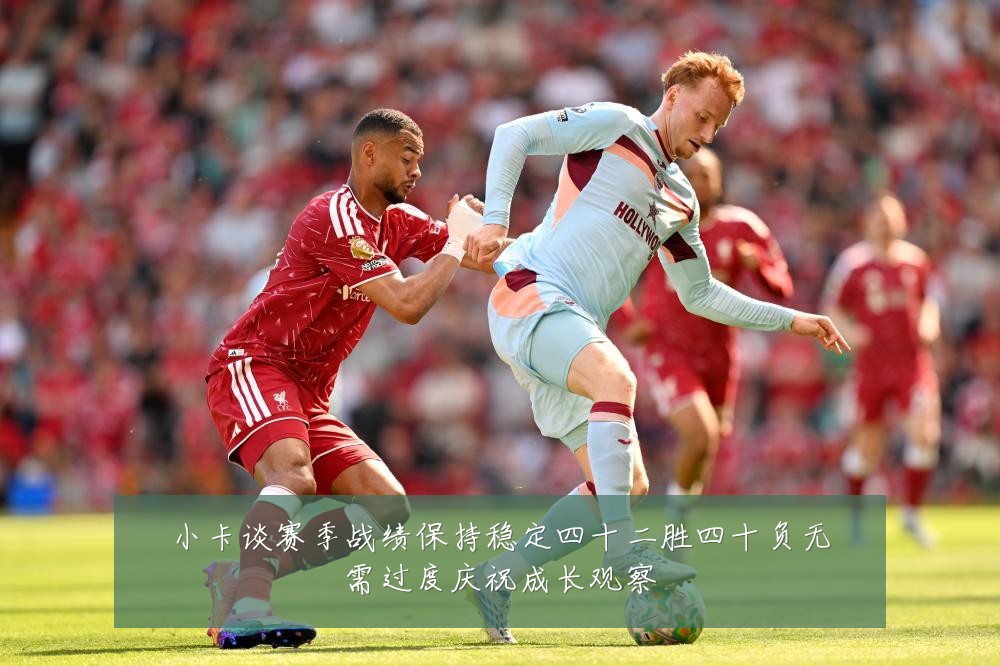 小卡谈赛季战绩保持稳定四十二胜四十负无需过度庆祝成长观察