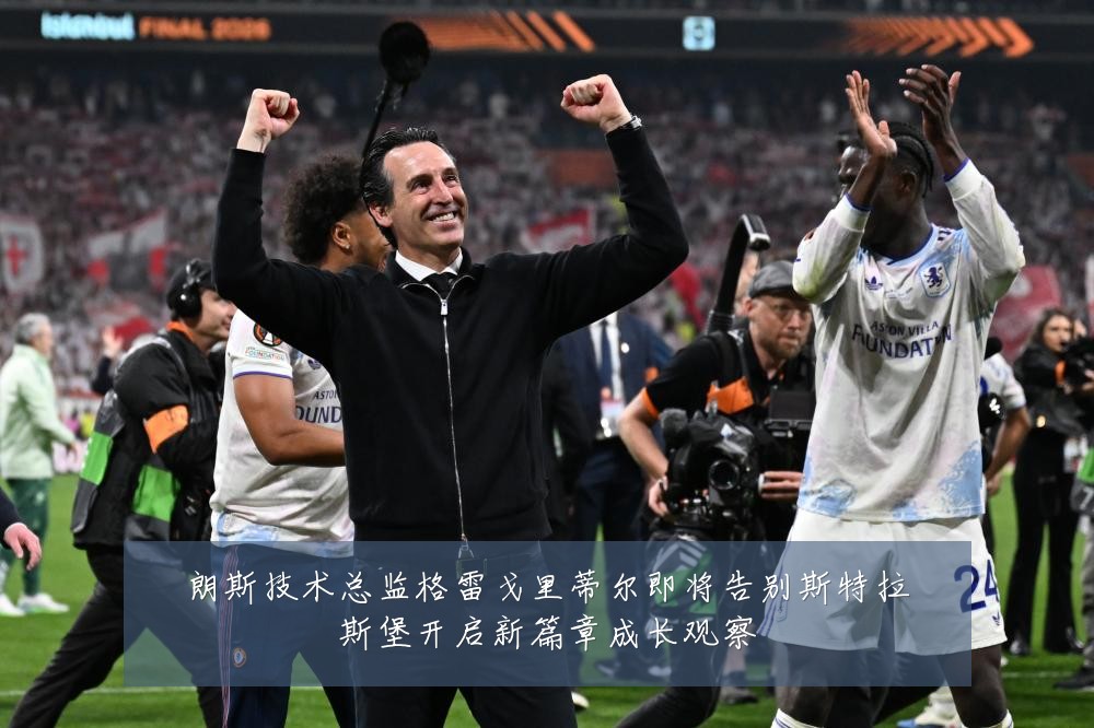 朗斯技术总监格雷戈里蒂尔即将告别斯特拉斯堡开启新篇章成长观察